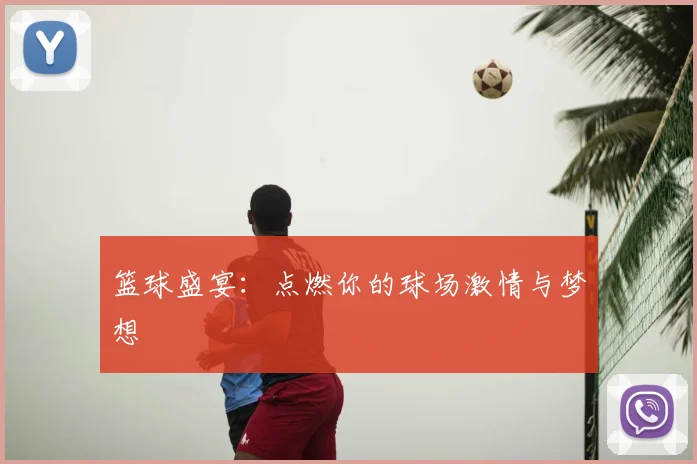 篮球盛宴：点燃你的球场激情与梦想