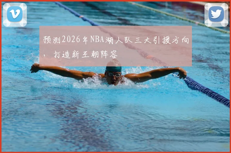 预测2026年NBA湖人队三大引援方向,打造新王朝阵容