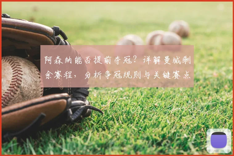 阿森纳能否提前夺冠？详解曼城剩余赛程，分析争冠规则与关键赛点